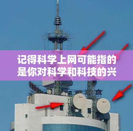记得科学上网可能指的是你对科学和科技的兴趣，或者是想了解如何科学上网。以下是一些可能的解释和答案