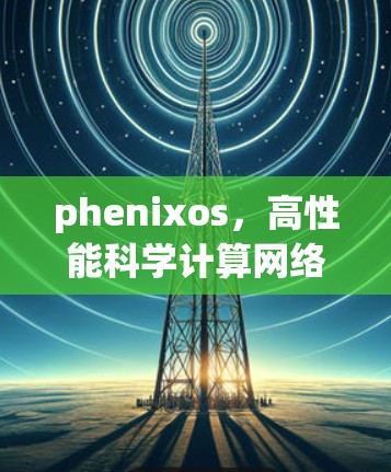 phenixos，高性能科学计算网络的创新解决方案