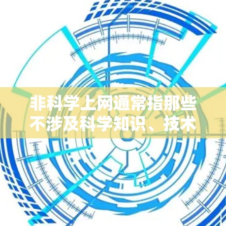 非科学上网通常指那些不涉及科学知识、技术、或科学概念的网站或资源。以下是几个常见的非科学上网类型