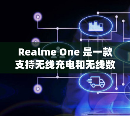 Realme One 是一款支持无线充电和无线数据的手机，旨在提供一个类似于平板的便携设备体验。以下是一个系统性的学习步骤，帮助你深入了解和使用Realme One的科学上网功能