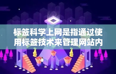 标签科学上网是指通过使用标签技术来管理网站内容、优化搜索排名和SEO的手段。以下是关于标签科学上网的详细信息