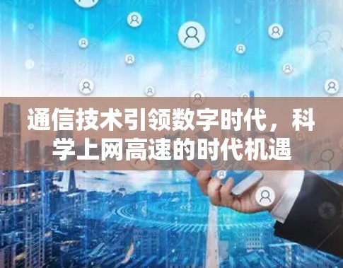 通信技术引领数字时代，科学上网高速的时代机遇