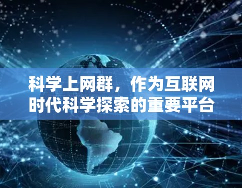 科学上网群，作为互联网时代科学探索的重要平台，以其独特的传播方式和活跃互动，成为科学界的重要力量。本文将从多个角度探讨科学上网群的意义、贡献及其面临的挑战，以期揭示其在科学发展中的重要性