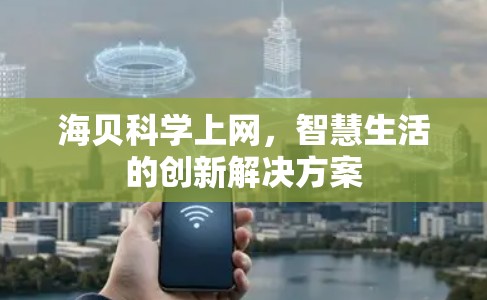 海贝科学上网，智慧生活的创新解决方案