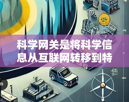 科学网关是将科学信息从互联网转移到特定服务器进行处理和返回用户访问的中间层。以下是科学网关的详细解释