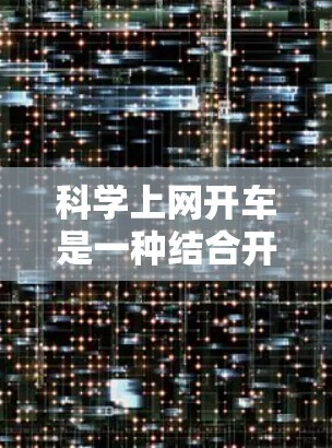 科学上网开车是一种结合开车和科学计算的使用场景，具体含义和步骤如下