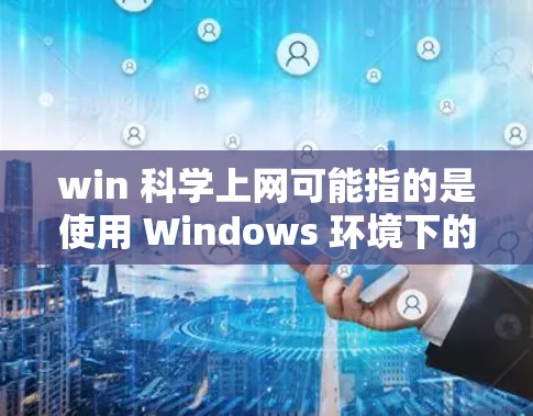 win 科学上网可能指的是使用 Windows 环境下的科学计算工具或软件。以下是一些在科学计算和工程应用中非常有用的软件，适用于 Windows 环境