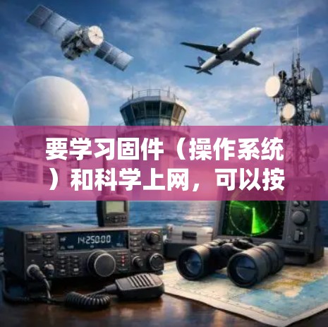 要学习固件（操作系统）和科学上网，可以按照以下步骤进行