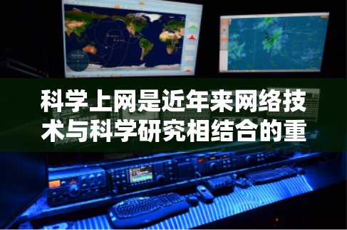 科学上网是近年来网络技术与科学研究相结合的重要趋势，近年来，科学上网作为一种新兴的科技产品，受到了广泛关注和讨论。以下是一些可能的科学上网热点主题