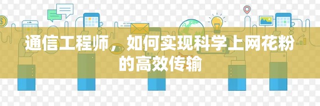 通信工程师，如何实现科学上网花粉的高效传输