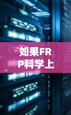 如果FRP科学上网是指某种特定的科学网络或服务，可能需要更多的上下文信息才能提供更准确的解释。如果您指的是某个特定的科学平台、服务或工具，建议提供更多背景信息，以便更准确地解答您的问题