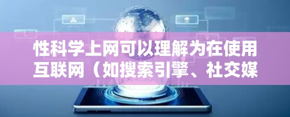 性科学上网可以理解为在使用互联网（如搜索引擎、社交媒体、论坛或专业网站）来学习或讨论性科学相关知识。性科学通常涉及研究人类性行为、情感需求、性健康以及性取向等主题。以下是一些可能的解释和建议
