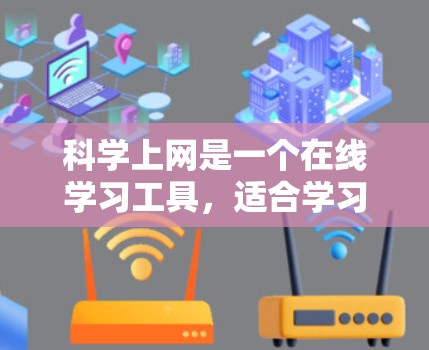 科学上网是一个在线学习工具，适合学习和研究。以下是一步步的指南，帮助你顺利试用