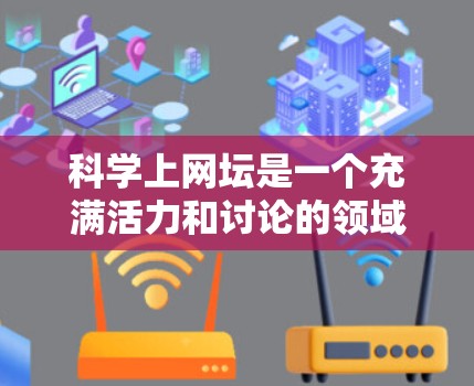 科学上网坛是一个充满活力和讨论的领域，它不仅提供了一个交流科学知识的平台，也促进科学的发展和进步。以下是科学上网坛的总结和分析