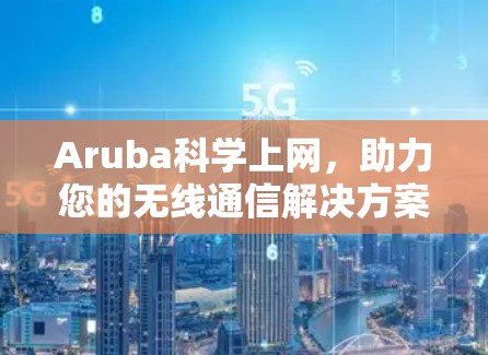 Aruba科学上网，助力您的无线通信解决方案