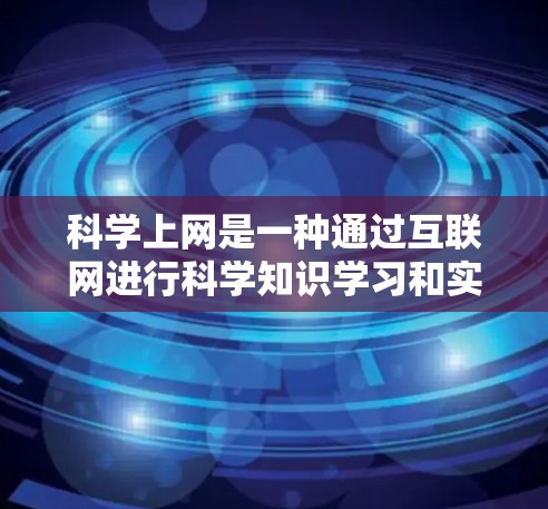 科学上网是一种通过互联网进行科学知识学习和实验的途径。以下是对科学上网的详细分析
