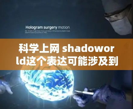 科学上网 shadoworld这个表达可能涉及到科学探索和互联网技术的结合。以下是对这个概念的解释