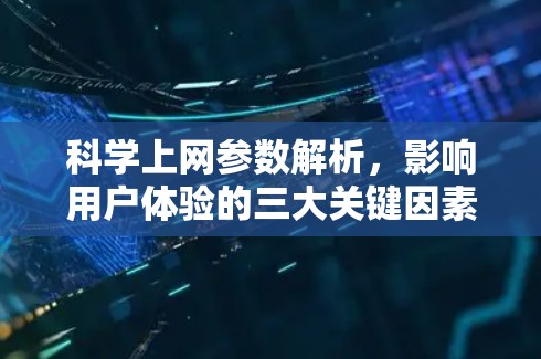 科学上网参数解析，影响用户体验的三大关键因素