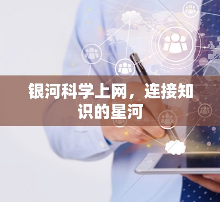 银河科学上网，连接知识的星河