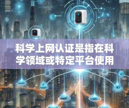 科学上网认证是指在科学领域或特定平台使用互联网时进行的身份验证和访问控制的方法。以下是关于科学上网认证的一些关键信息和步骤