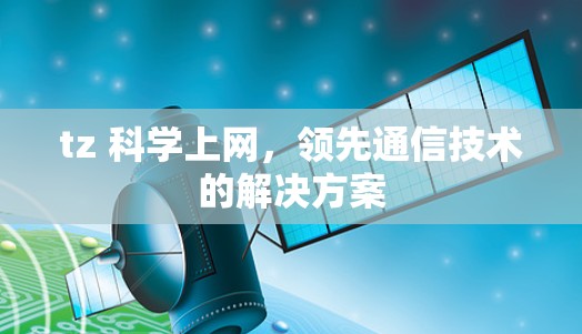 tz 科学上网，领先通信技术的解决方案