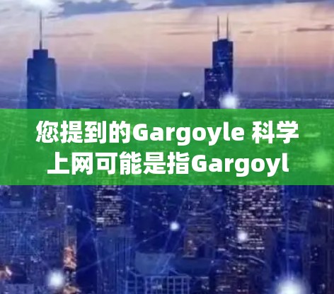 您提到的Gargoyle 科学上网可能是指Gargoyle网站，它是一个滑动窗口网站，通常用于网页滑动和动态展示。如果您需要科学探索的网站，以下是一些推荐的资源