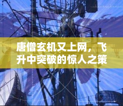 唐僧玄机又上网，飞升中突破的惊人之策