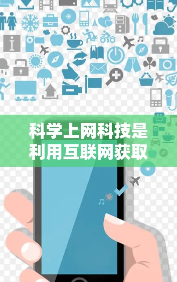 科学上网科技是利用互联网获取科学知识和资源的手段。以下是对该主题的详细分析