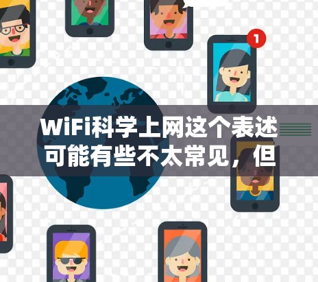 WiFi科学上网这个表述可能有些不太常见，但可以理解为在无线网络（Wi-Fi）的基础上，结合科学计算、数据分析或特定应用的无线网络。以下是一些可能的理解方向