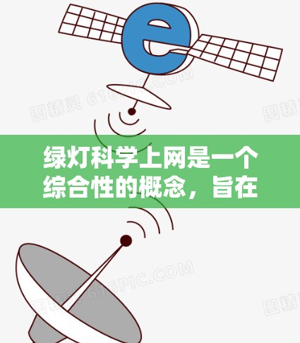 绿灯科学上网是一个综合性的概念，旨在通过科学的上网方式提升生活品质，减少对电子设备的依赖，同时注重健康和安全。以下是对这一主题的详细分析和总结