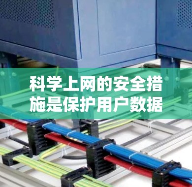 科学上网的安全措施是保护用户数据和信息安全的关键。以下是针对科学上网的全面安全指导