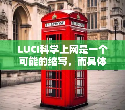 LUCI科学上网是一个可能的缩写，而具体的含义取决于上下文。以下是一些可能的解释