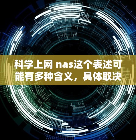 科学上网 nas这个表述可能有多种含义，具体取决于上下文。以下是一些可能的解释