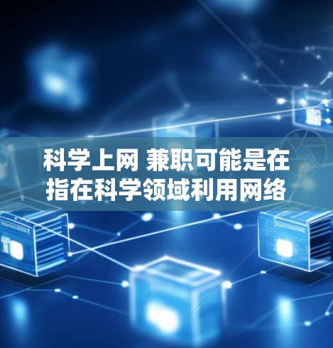 科学上网 兼职可能是在指在科学领域利用网络获取信息或进行研究的人员，或者是寻找一种新兴的职位，比如网络科学分析师。以下是一些可能的解释和建议