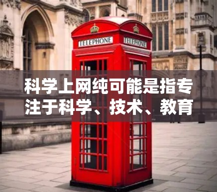 科学上网纯可能是指专注于科学、技术、教育或其他相关领域的网站，提供高质量、无广告的资源。以下是一些可能相关的信息来源和推荐网站