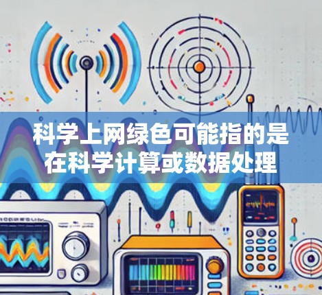 科学上网绿色可能指的是在科学计算或数据处理时使用绿色软件，确保网络环境不受恶意软件或病毒影响。以下是一些可能的相关信息