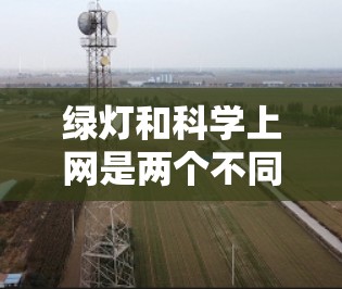 绿灯和科学上网是两个不同的概念，但它们可以结合在一起使用，以优化网络使用体验，尤其是在没有信号灯的情况下。以下是一个详细的分析