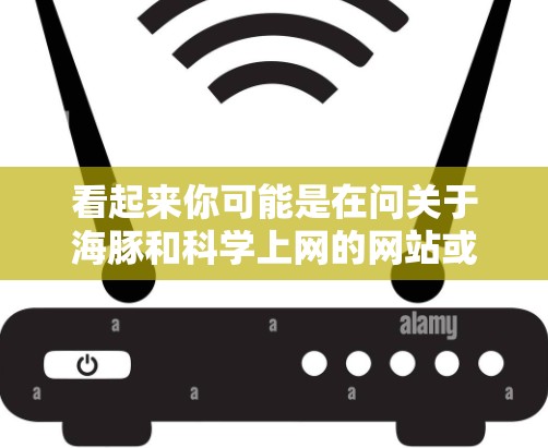 看起来你可能是在问关于海豚和科学上网的网站或服务。如果这是一个用户的问题，可能需要更多信息来准确回答。不过，我能够提供一个通用的解释，如果需要具体信息，可以提供更多细节