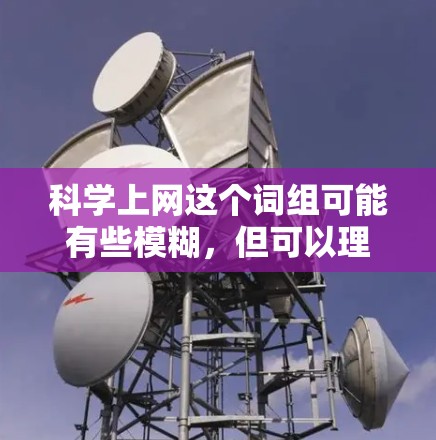 科学上网这个词组可能有些模糊，但可以理解为使用科学的方法和工具来有效地进行互联网上的各种活动。以下是一些可能的解释和建议