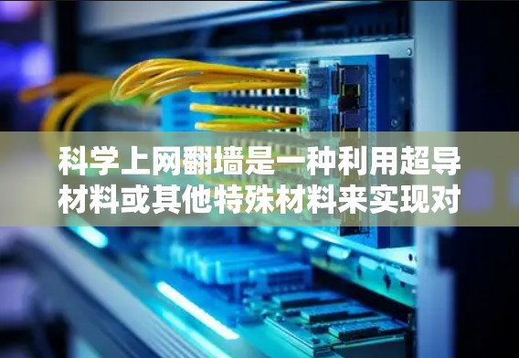 科学上网翻墙是一种利用超导材料或其他特殊材料来实现对物理墙的翻墙技术，以避免电磁干扰和提高实验效率的科学方法。以下是对这一概念的详细解释