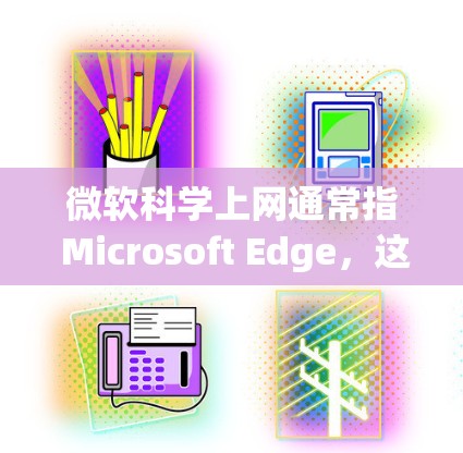 微软科学上网通常指 Microsoft Edge，这是一种支持在线学习和科学计算的浏览器。以下是一些使用 Microsoft Edge 进行科学上网的步骤
