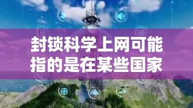 封锁科学上网可能指的是在某些国家或地区，为了保护个人隐私、防止网络攻击、以及遵守相关法律法规，对科学领域的网络内容进行管理。以下是一些可能的解释和建议