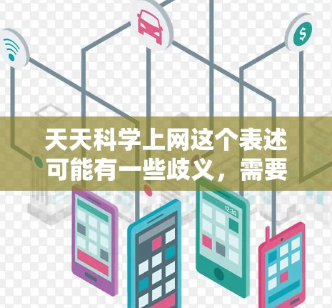 天天科学上网这个表述可能有一些歧义，需要进一步明确其含义。以下是一些可能的解释和分析