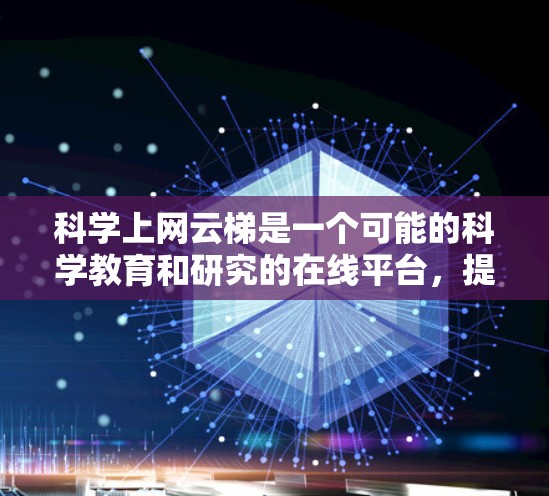 科学上网云梯是一个可能的科学教育和研究的在线平台，提供多种功能和使用流程。以下是对该平台的详细分析