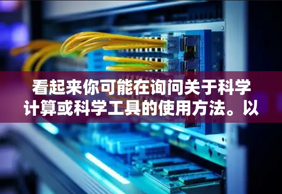 看起来你可能在询问关于科学计算或科学工具的使用方法。以下是一些关于科学上网的建议