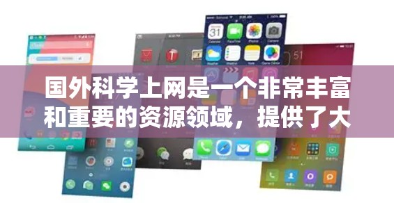 国外科学上网是一个非常丰富和重要的资源领域，提供了大量的学术论文、数据和资料。以下是一些主要的国外科学网站和资源