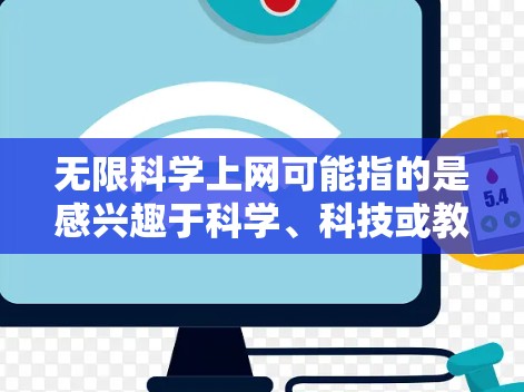 无限科学上网可能指的是感兴趣于科学、科技或教育相关的资源，希望可以无限获取或访问这些资源。以下是一些可能相关的科学网站和工具，供你参考