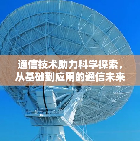 通信技术助力科学探索，从基础到应用的通信未来