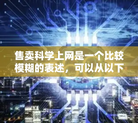 售卖科学上网是一个比较模糊的表述，可以从以下几个方面进行解释和探讨