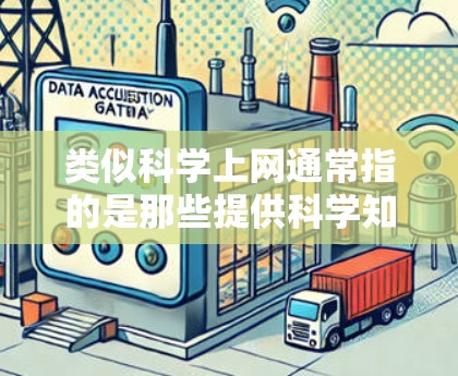 类似科学上网通常指的是那些提供科学知识、实验、论文、工具或社区的在线资源。以下是一些类似科学上网的资源和平台，供你参考